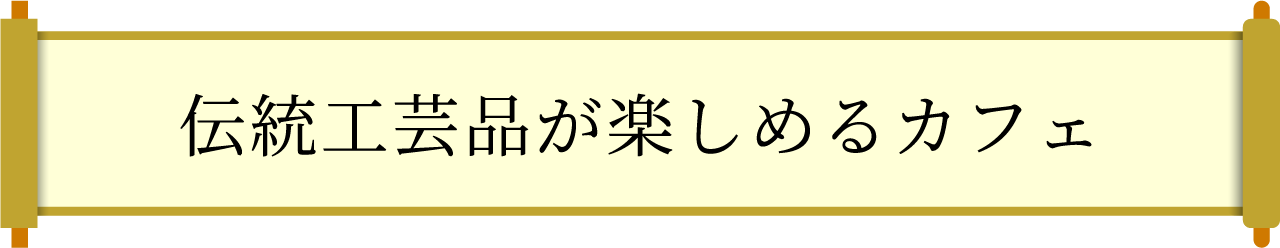 伝統工芸品が楽しめるカフェ