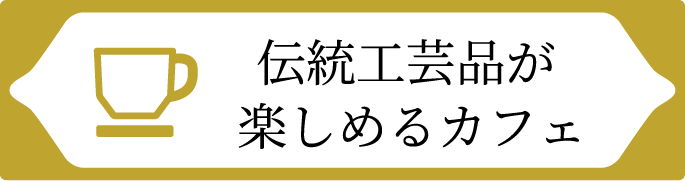 伝統工芸品が楽しめるカフェ