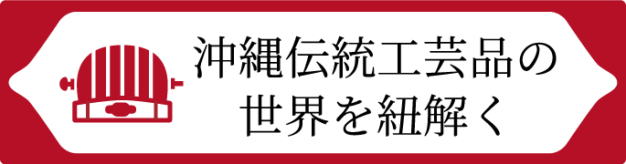 沖縄伝統工芸品の世界を紐解く