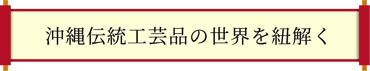 沖縄伝統工芸品の世界を紐解く