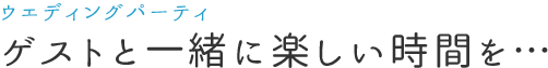 ゲストと一緒に楽しい時間を…