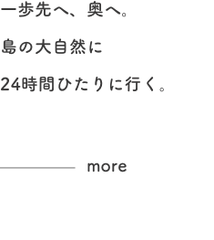 一歩先へ、奥へ。島の大自然に24時間ひたりに行く。