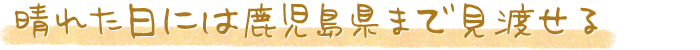 晴れた日には鹿児島県まで見渡せる