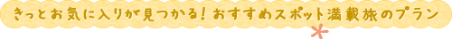 きっとお気に入りが見つかる！おすすめスポット満載旅のプラン