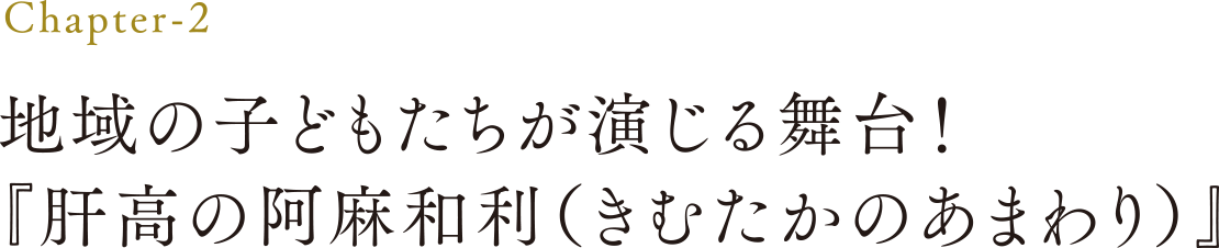 【Chapter-2】地域の子どもたちが演じる舞台！『肝高の阿麻和利（きむたかのあまわり）』