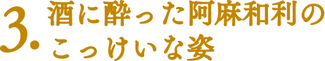 【ココに注目！|みどころポイント】3.酒に酔った阿麻和利のこっけいな姿