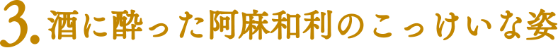 【ココに注目！|みどころポイント】3.酒に酔った阿麻和利のこっけいな姿