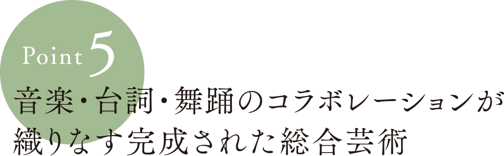 Point5:音楽・台詞・舞踊のコラボレーションが織りなす完成された総合芸術