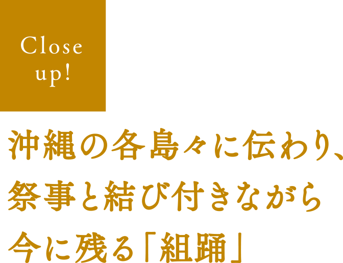 【Close up!】沖縄の各島々に伝わり、祭事と結び付きながら今に残る「組踊」