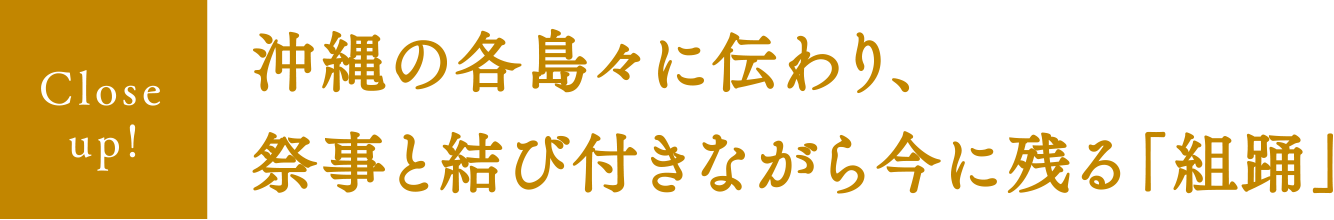 【Close up!】沖縄の各島々に伝わり、祭事と結び付きながら今に残る「組踊」