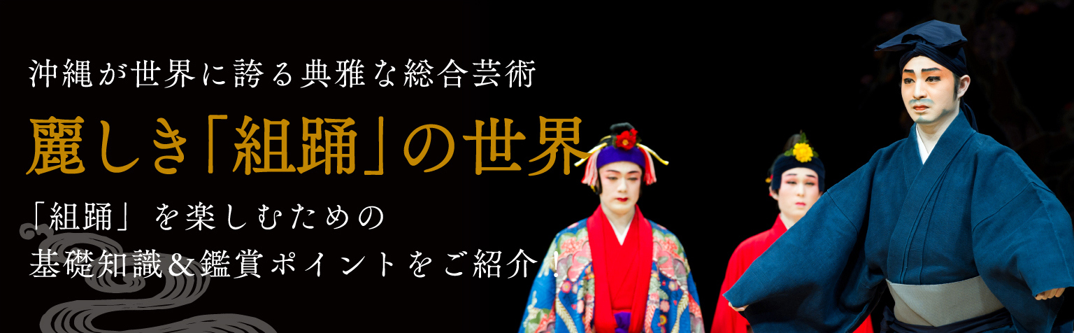 沖縄が世界に誇る典雅な総合芸術 麗しき「組踊」の世界 「組踊」を楽しむための基礎知識＆鑑賞ポイントをご紹介！