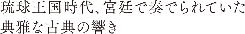 琉球王国時代、宮廷で奏でられていた典雅な古典の響き