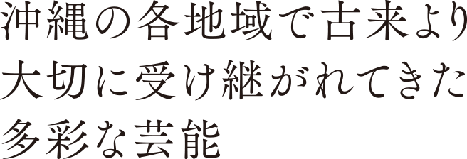 沖縄の各地域で古来より大切に受け継がれてきた多彩な芸能