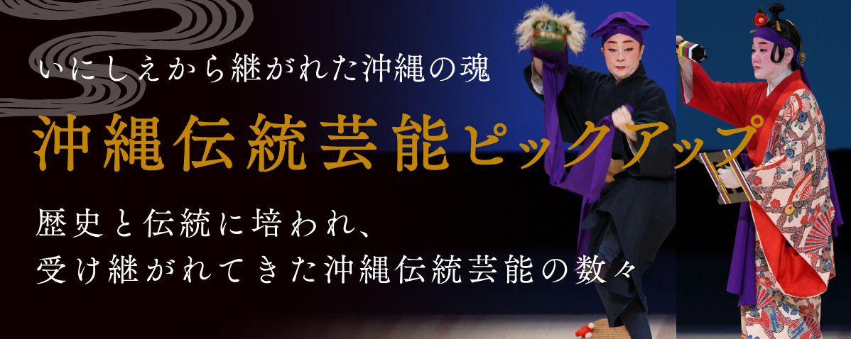 いにしえから継がれた沖縄の魂 沖縄伝統芸能ピックアップ 歴史と伝統に培われ、受け継がれてきた沖縄伝統芸能の数々