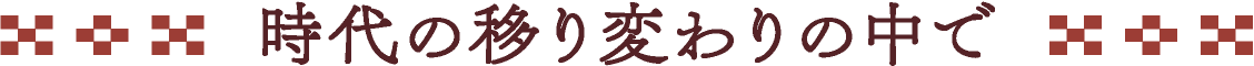 時代の移り変わりの中で